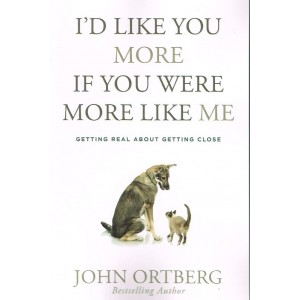 I'd Like You More If You Were More Like Me by John Ortberg